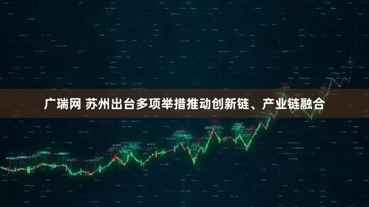 广瑞网 苏州出台多项举措推动创新链、产业链融合