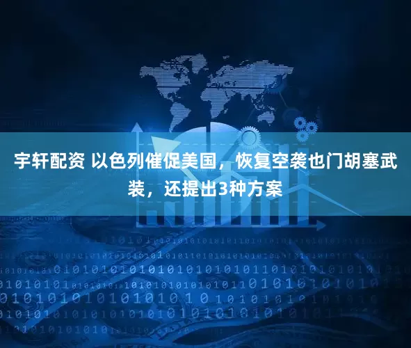 宇轩配资 以色列催促美国，恢复空袭也门胡塞武装，还提出3种方案