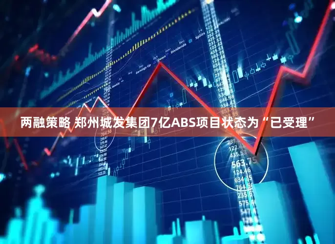 两融策略 郑州城发集团7亿ABS项目状态为“已受理”