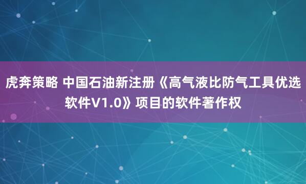 虎奔策略 中国石油新注册《高气液比防气工具优选软件V1.0》项目的软件著作权