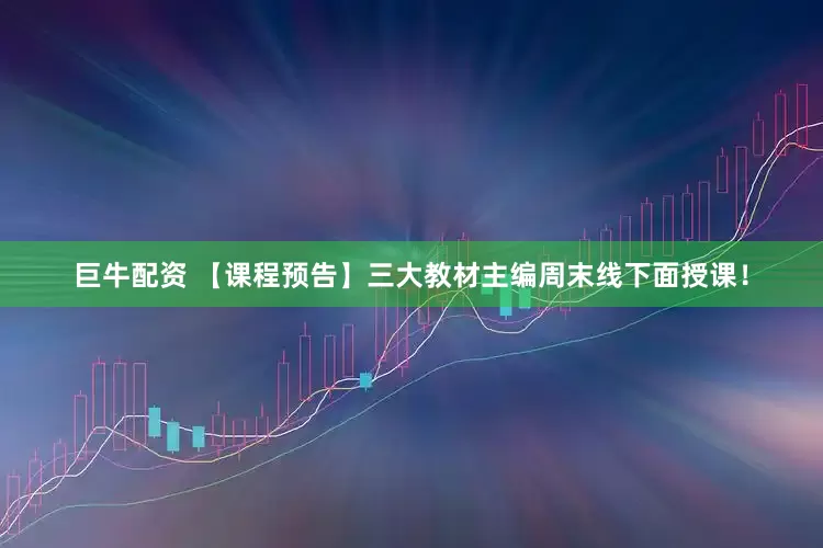 巨牛配资 【课程预告】三大教材主编周末线下面授课！