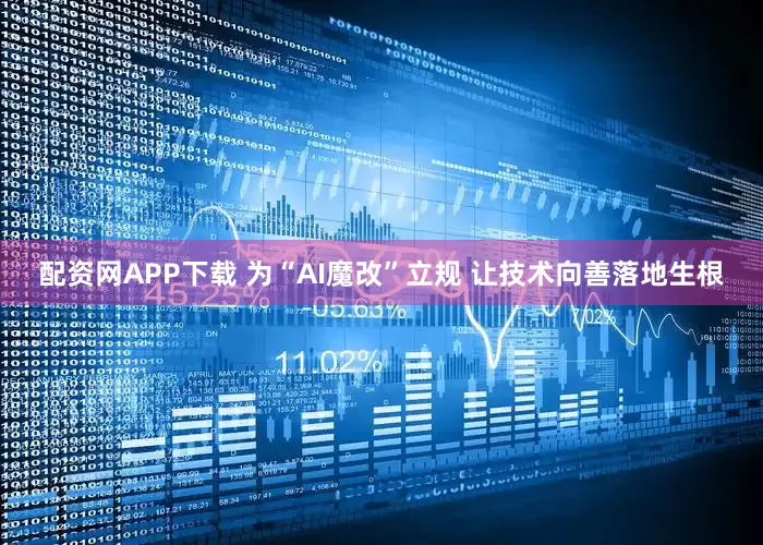 配资网APP下载 为“AI魔改”立规 让技术向善落地生根