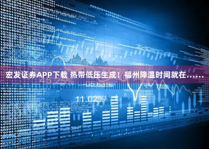 宏发证券APP下载 热带低压生成！福州降温时间就在……